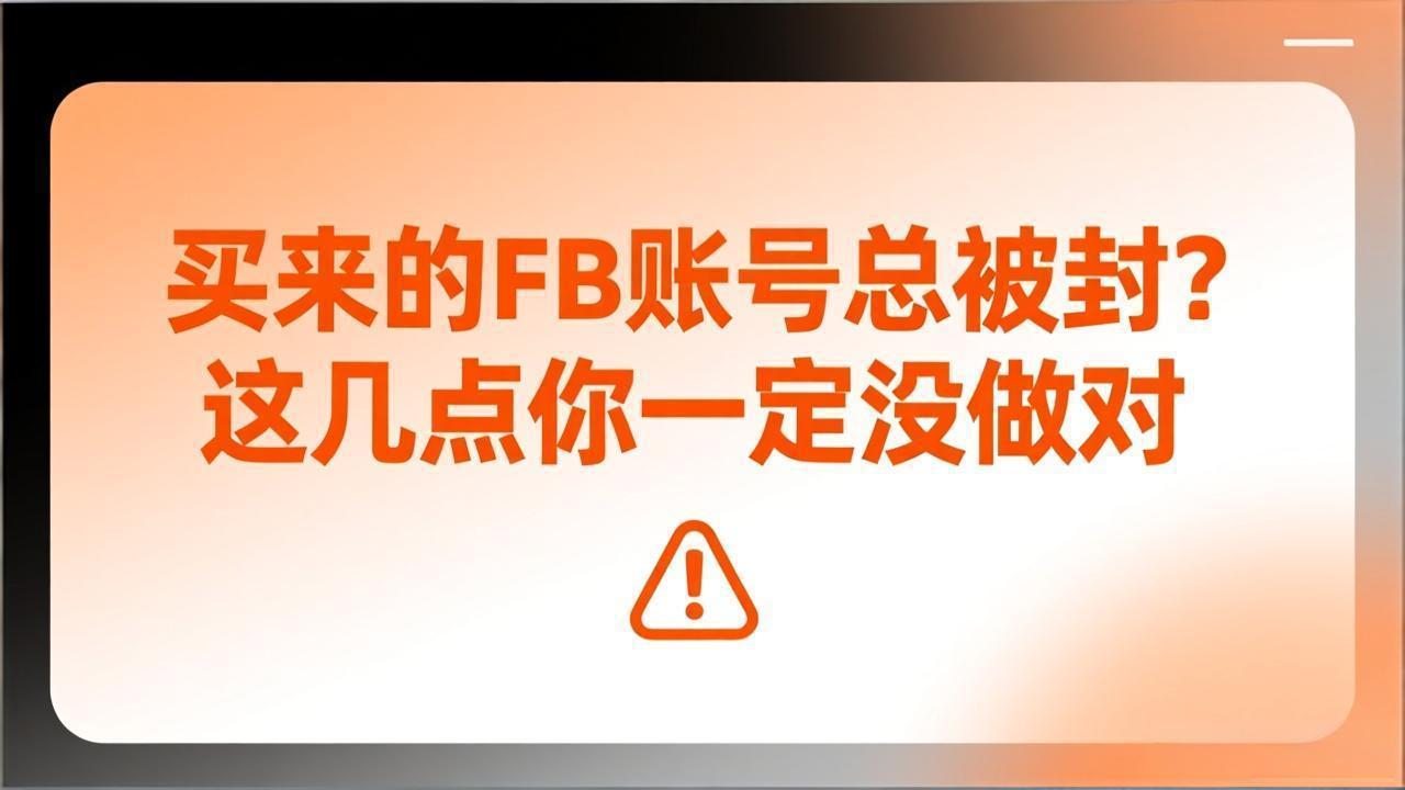买来的FB账号总被封？这几点你一定没做对